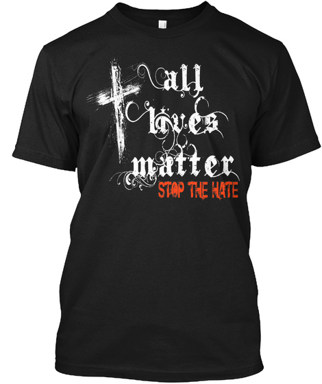 All Lives Matter Stop The Hate Black T-Shirt Front