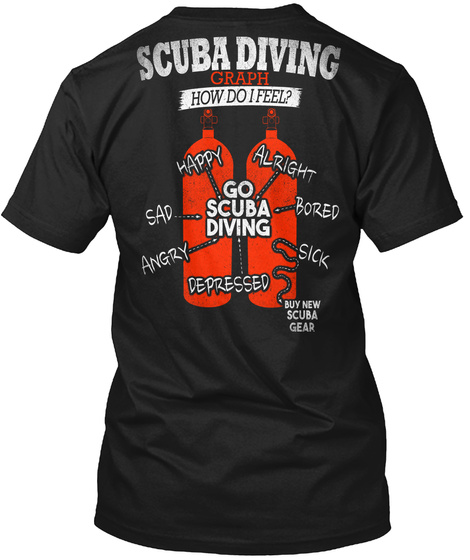Scuba Diving Graph How Do I Feel? Happy Alright Sad Go Scuba Diving Bored Angry Depressed Sick Buy New Scuba Gear Black T-Shirt Back