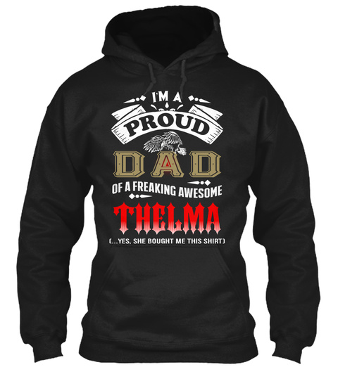 I M A Proud Dad Of A Freaking Awesome Thelma (...Yes,She Bought Me This Shirt Black T-Shirt Front