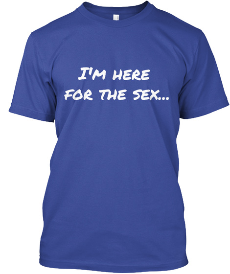 I'm Here 
For The Sex... Deep Royal T-Shirt Front