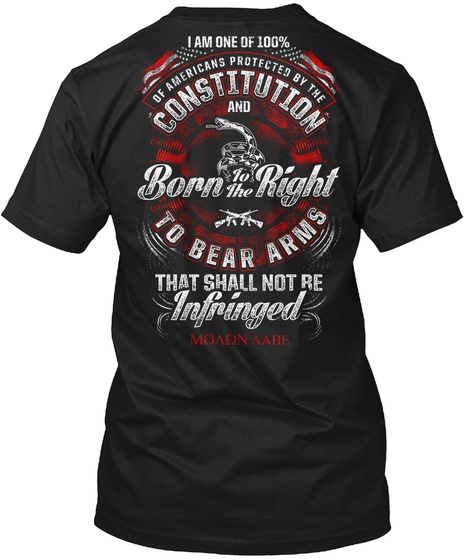 I Am One Of 100% Of Americans Protected By The Constitution And Born To The Right To Bears Arms That Shall Not Be... Black T-Shirt Back