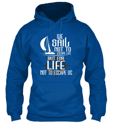 We Sail Not To Escape Life But For Life Not To Escape Us Royal T-Shirt Front