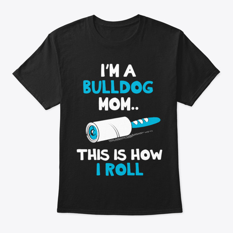 I'm A Bulldog Mom.This Is How I Roll Black T-Shirt Front