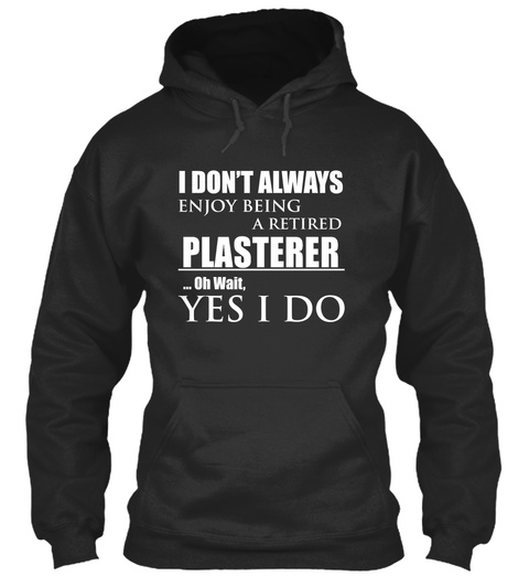 I Don't Always Enjoy Being A Retired Plasterer.. Oh Wait, Yes I Do Jet Black T-Shirt Front