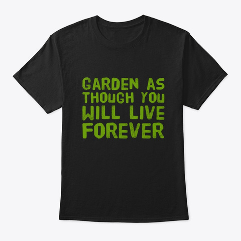 Garden As Though You Will Live Forever Black T-Shirt Front