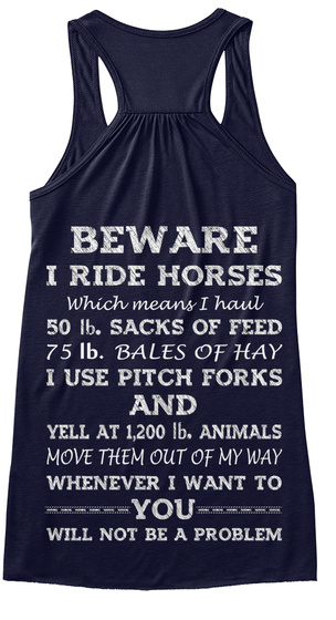 Beware I Ride Horses Which Means I Haul 50 Lb. Sacks Of Feed 75 Lb. Bales Of Hay I Use Pitch Forks And Yell At 1200... Midnight T-Shirt Back