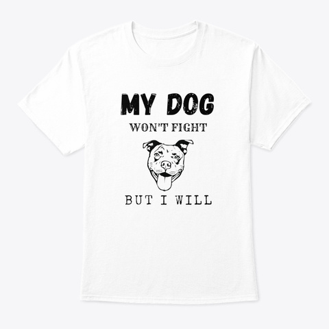 My Dog Won't Fight But I Will  | T Shirt White T-Shirt Front