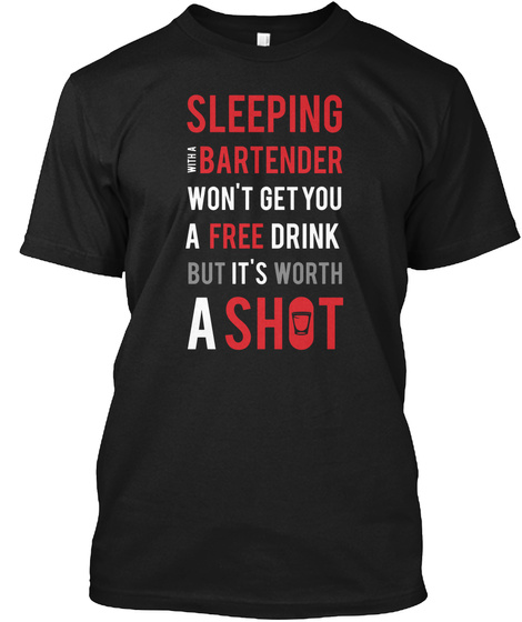 Sleeping With A Bartender Wont Get You A Free Drink But Its Worth A Shot Black T-Shirt Front