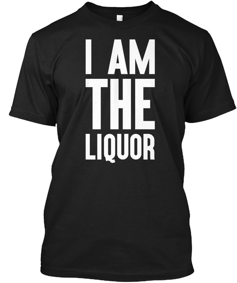 I Am The Liquor Black T-Shirt Front