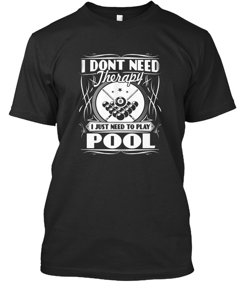 I Dont Need Therapy I Just Need To Play Pool  Black T-Shirt Front