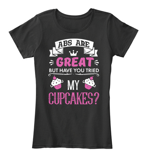 Abs Are Great But Have You Tried My Cupcakes? Black T-Shirt Front