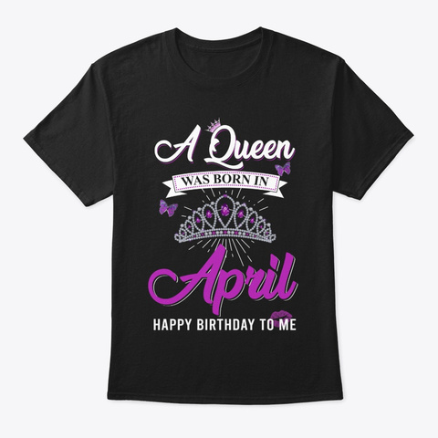 A Queen Was Born In April. Black T-Shirt Front