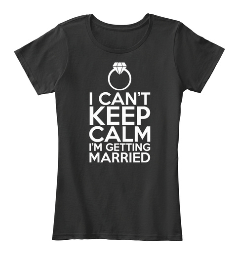 I Can't Keep Calm I'm Getting Married Black T-Shirt Front