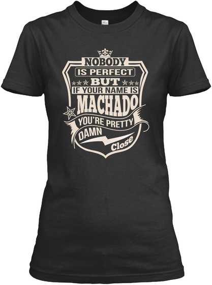 Nobody Is Perfect But If Your Name Is Machado You're Pretty Damn Close Black T-Shirt Front