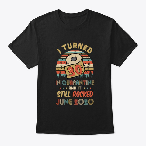 I Turned 30 In Quarantine Rocked June Black T-Shirt Front