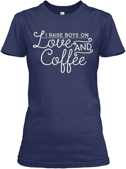 I Raise Boys On Love And Coffee Navy T-Shirt Front