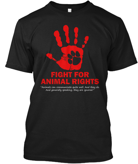 Fight For Animal Rights "Animals Can Communicate Quite Well. And They Do. And Generally Speaking, They Are Ignored."
 Black T-Shirt Front