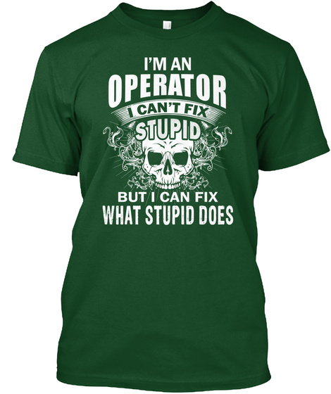 I'm An Operator I Can't Fix Stupid But I Can Fix What Stupid Does Deep Forest T-Shirt Front