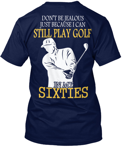 Don T Be Jealous Just Because I Can Still Play Golf In My Sixties Navy T-Shirt Back