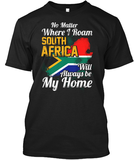No Matter Where I Roam South Africa Will Always Be My Home. Black T-Shirt Front
