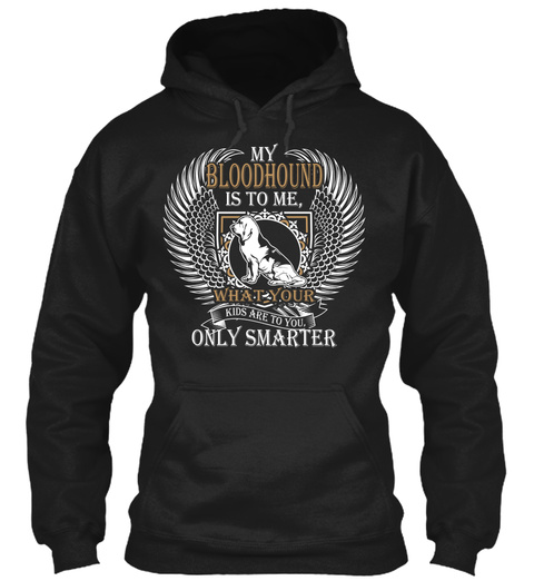 My Bloodhound Is To Me, What Your Kids Are To You Only Smarter Black T-Shirt Front