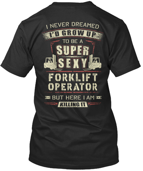 Forklift Operator I Never Dreamed I'd Grow Up To Be A Super Sexy Forklift Operator But Here I Am Killing It Black T-Shirt Back