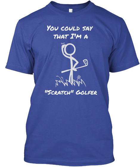 You Could Say 
That I'm A "Scratch" Golfer Deep Royal T-Shirt Front
