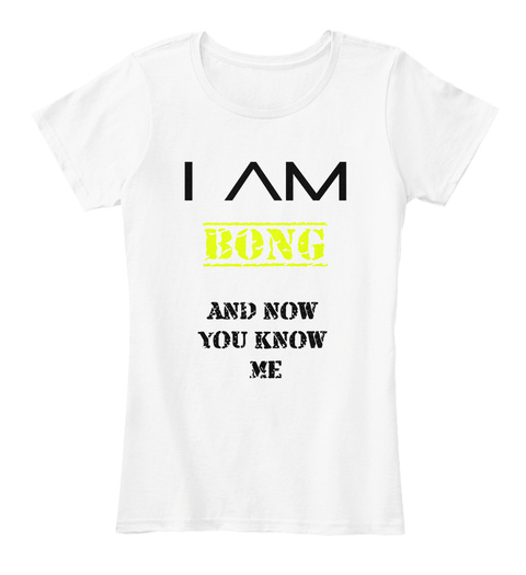 I Am Bong And Now You Know Me White T-Shirt Front