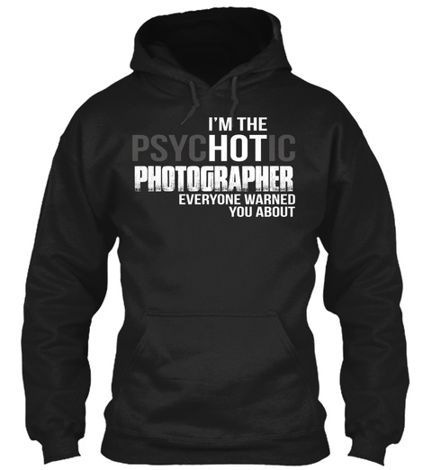 I'm The Psychotic Photographer Everyone Warned You About Black T-Shirt Front