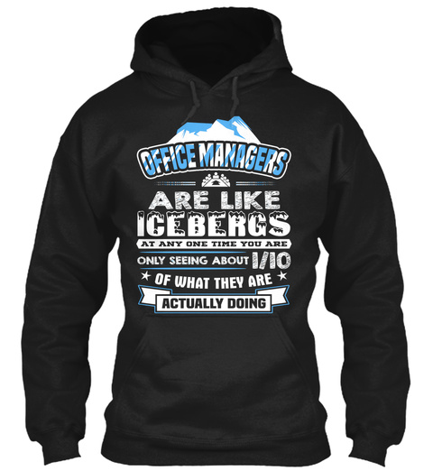 Office Managers Are Like Icebergs. At Any One Time You Are Only Seeing About 1/10 Of What They Are Actually Doing  Black T-Shirt Front
