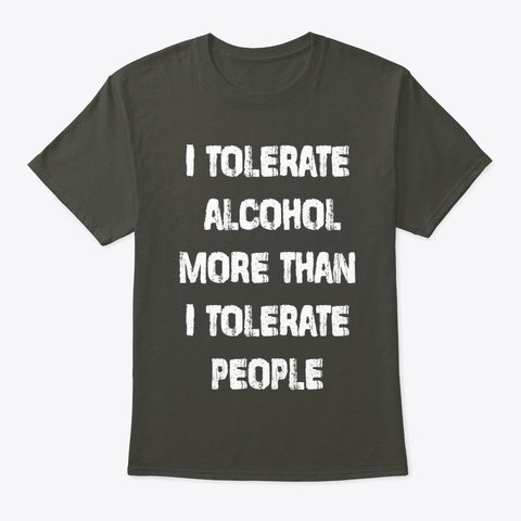 I Tolerate Alcohol Funny Shirt Design Smoke Gray T-Shirt Front