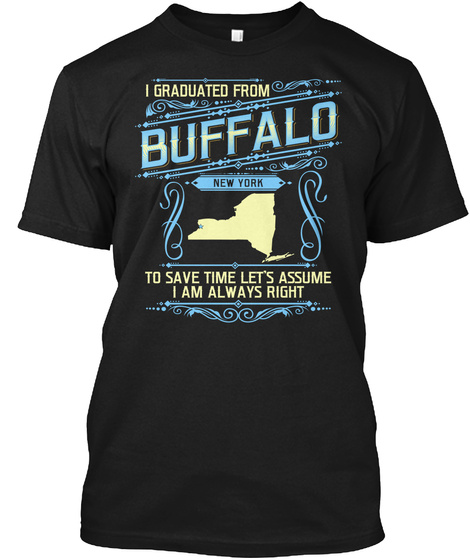 I Graduated From Buffalo New York To Save Time Lets Assume I Am Always Right Black T-Shirt Front