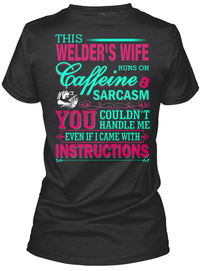 This Welder's Wife Runs On Caffeine & Sarcasm You Couldn't Handle Me Even If I Came With Instructions Black T-Shirt Back