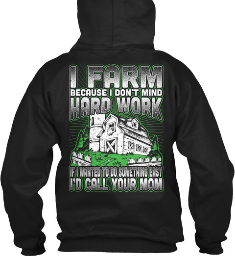 I Farm Because I Don't Mind Hard Work If I Wanted To Something Easy I'd Call Your Mom Black T-Shirt Back