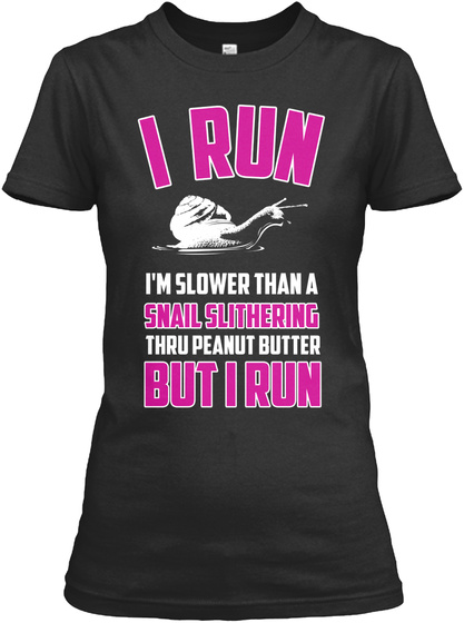 I Run I'm Slower Than A Snail Slithering Thru Peanut Butter But I Run Black T-Shirt Front