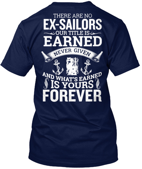  There Are No Ex Sailors Our Title Is Earned Never Given And What's Earned Is Yours Forever Navy T-Shirt Back