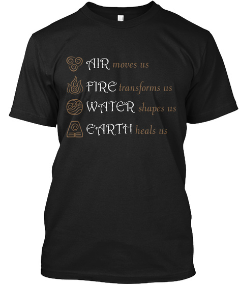 Air Moves Us Fire Transforms Us Water Shapes Us Earth Heals Us  Black T-Shirt Front