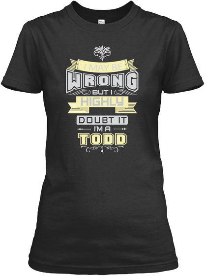 I May Be Wrong But I Highly Doubt It I'm A Todd Black T-Shirt Front