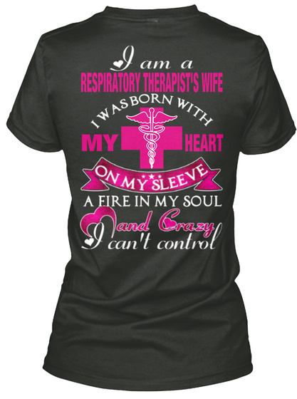 I Am A Respiratory Therapist's Wife I Was Born With My Heart On My Sleeve A Fire In My Soul And Crazy I Can't Control Black T-Shirt Back