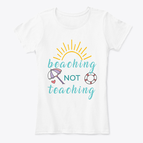 Beaching Not Teaching Gift For Teachers  White T-Shirt Front