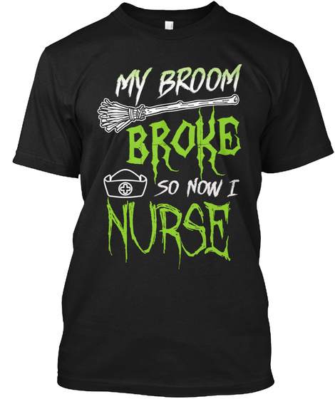 My Broom Broke So Now I Nurse Black T-Shirt Front