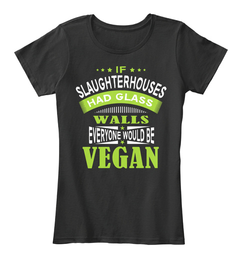 If Slaughterhouses Had Glass Walls Everyone Would Be Vegan Black T-Shirt Front
