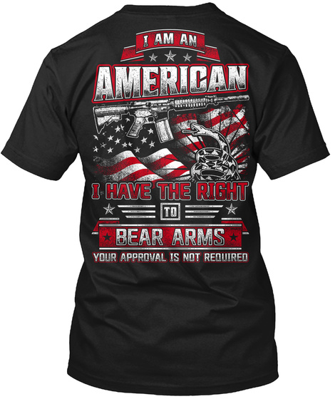  I Am An American I Have The Right To Bear Arms Your Approval Is Not Required Black T-Shirt Back