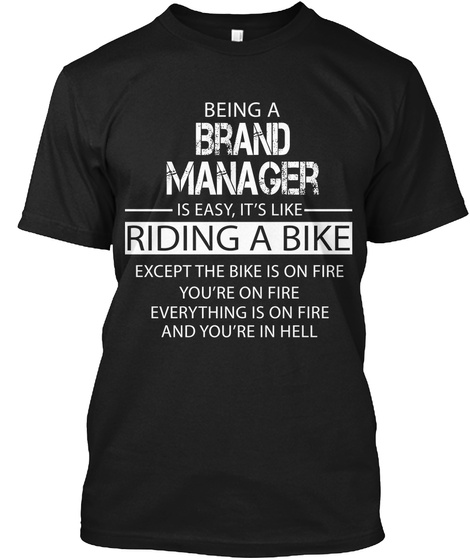 Being A Brand Manager Is Easy It's Like Riding A Bike Except The Bike Is On Fire You're On Fire Every Thing Is On... Black T-Shirt Front