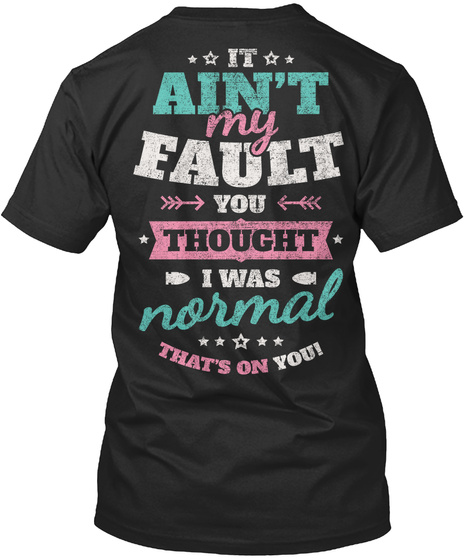 ☆☆ It☆☆ Ain't My Fault You ☆Thought☆ I Was Normal☆☆☆☆☆ That's On You! Black T-Shirt Back