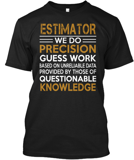 Estimator We Do Precision Guess Work Based On Unreliable Data Provided By Those Of Questionable Knowledge  Black Maglietta Front