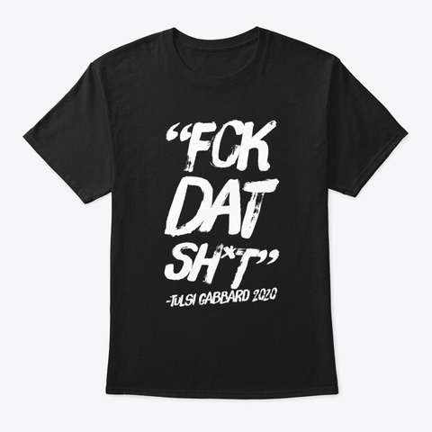 "Fck Dat Sh*T"  Tulsi Gabbard 2020 Black T-Shirt Front