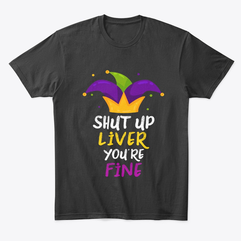 Shut Up Liver You're Fine Mardi Gras Tee Black T-Shirt Front