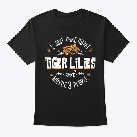 Tiger Lilies Flower  I Just Care About T Black T-Shirt Front