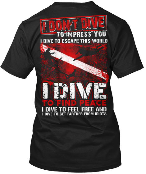  I Don't Dive To Impress You I Dive To Escape This World I Dive To Find Peace I Dive To Feel Free And I Dive To Get... Black T-Shirt Back